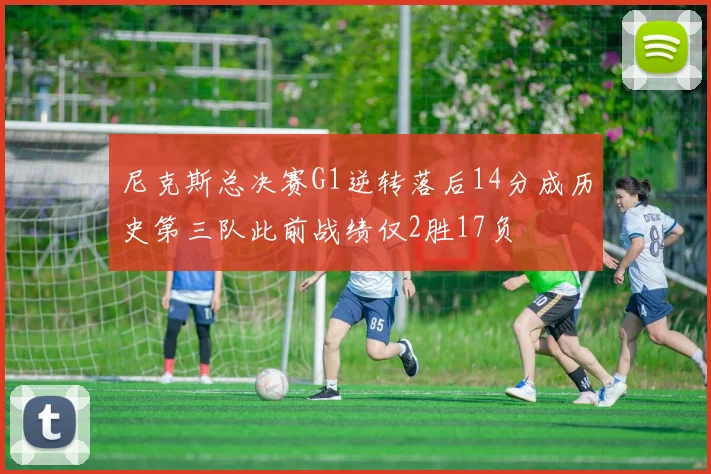 尼克斯总决赛G1逆转落后14分成历史第三队此前战绩仅2胜17负
