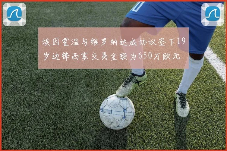 埃因霍温与维罗纳达成协议签下19岁边锋西塞交易金额为650万欧元