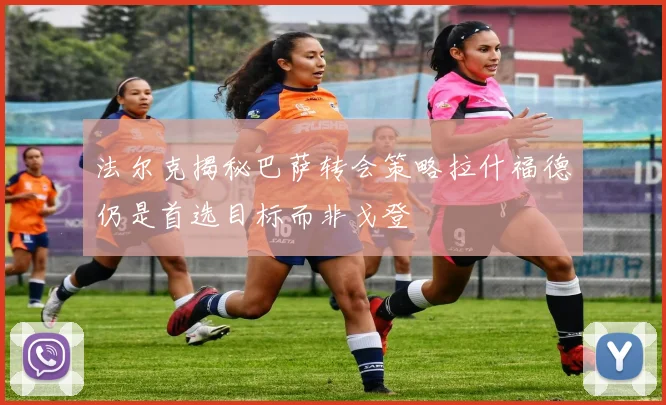 法尔克揭秘巴萨转会策略拉什福德仍是首选目标而非戈登