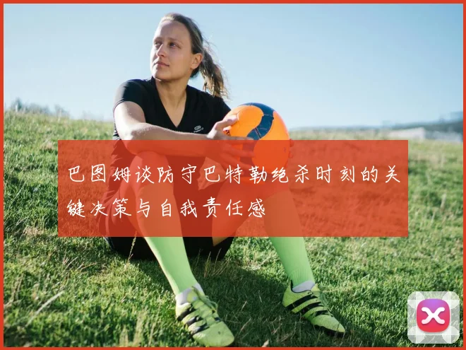巴图姆谈防守巴特勒绝杀时刻的关键决策与自我责任感