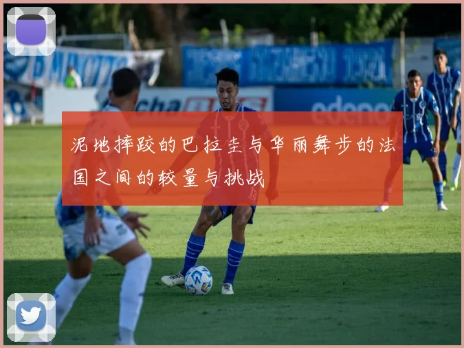 泥地摔跤的巴拉圭与华丽舞步的法国之间的较量与挑战
